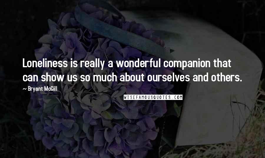 Bryant McGill Quotes: Loneliness is really a wonderful companion that can show us so much about ourselves and others.