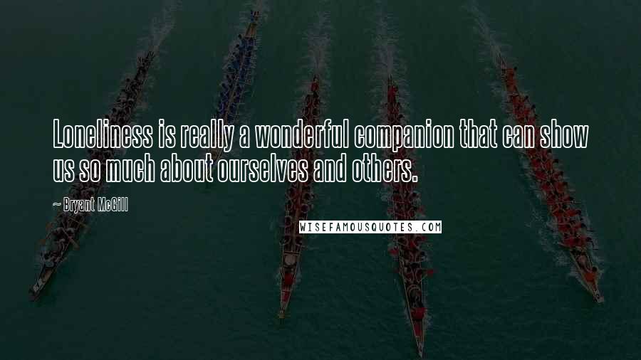 Bryant McGill Quotes: Loneliness is really a wonderful companion that can show us so much about ourselves and others.