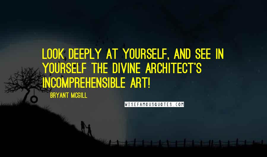 Bryant McGill Quotes: Look deeply at yourself, and see in yourself the divine architect's incomprehensible art!