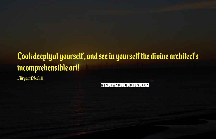 Bryant McGill Quotes: Look deeply at yourself, and see in yourself the divine architect's incomprehensible art!