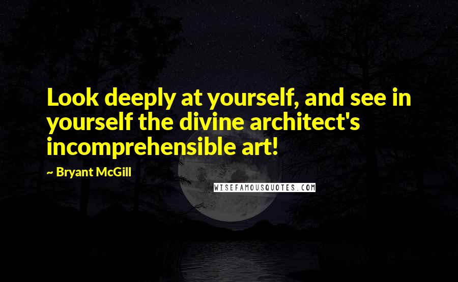 Bryant McGill Quotes: Look deeply at yourself, and see in yourself the divine architect's incomprehensible art!