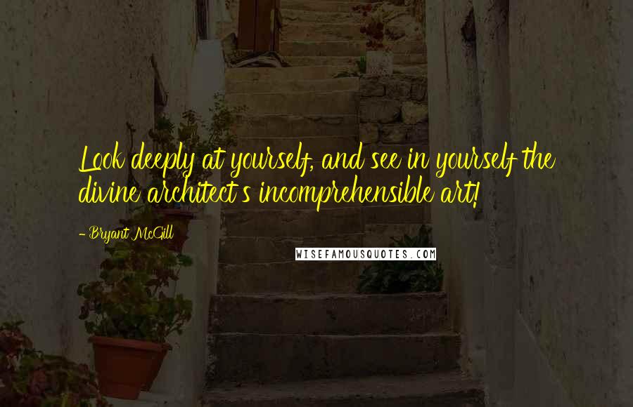 Bryant McGill Quotes: Look deeply at yourself, and see in yourself the divine architect's incomprehensible art!