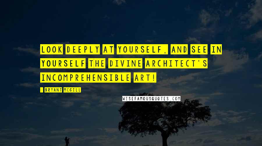 Bryant McGill Quotes: Look deeply at yourself, and see in yourself the divine architect's incomprehensible art!