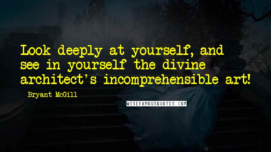 Bryant McGill Quotes: Look deeply at yourself, and see in yourself the divine architect's incomprehensible art!