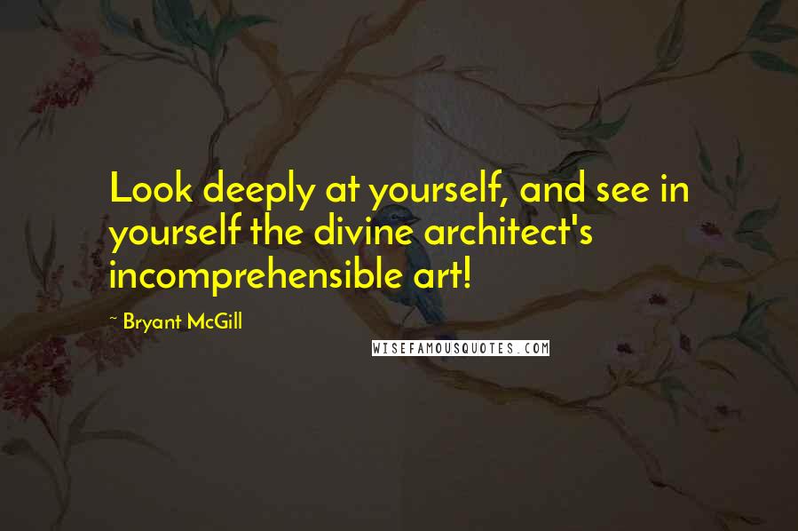 Bryant McGill Quotes: Look deeply at yourself, and see in yourself the divine architect's incomprehensible art!