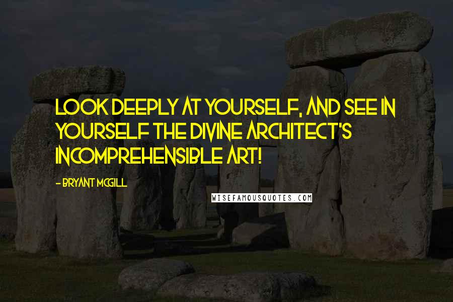 Bryant McGill Quotes: Look deeply at yourself, and see in yourself the divine architect's incomprehensible art!