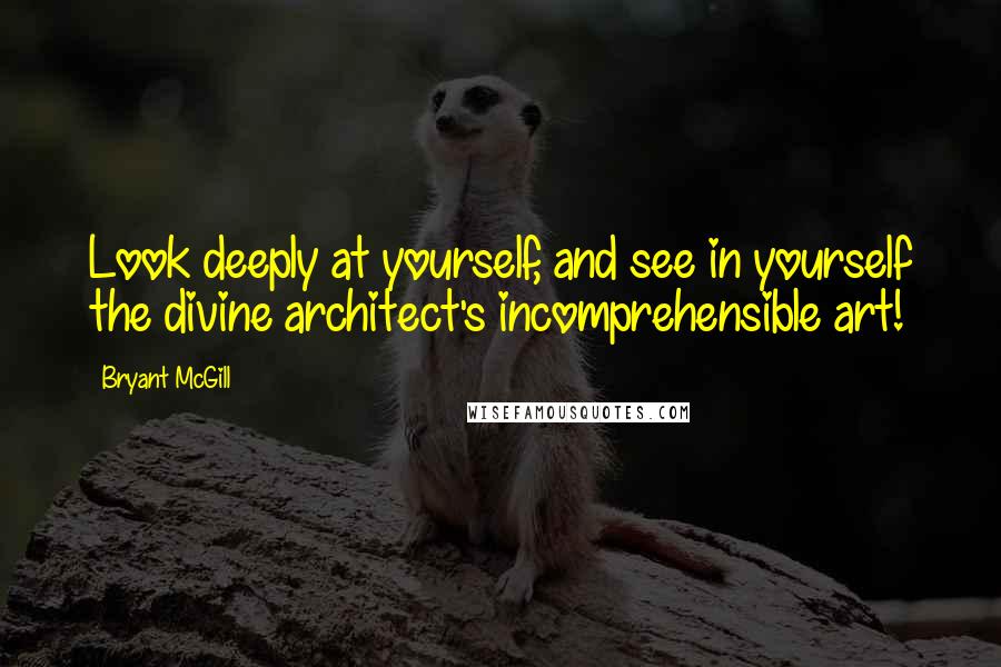 Bryant McGill Quotes: Look deeply at yourself, and see in yourself the divine architect's incomprehensible art!