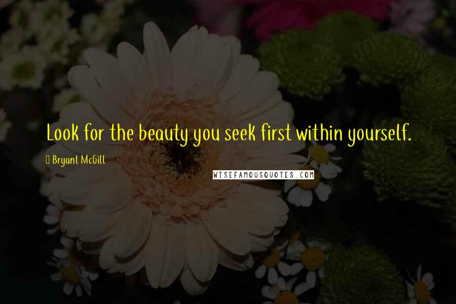 Bryant McGill Quotes: Look for the beauty you seek first within yourself.