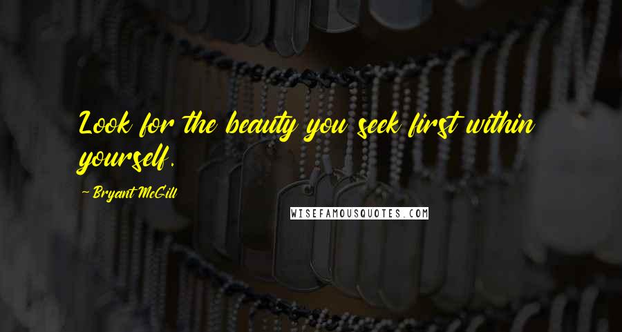 Bryant McGill Quotes: Look for the beauty you seek first within yourself.