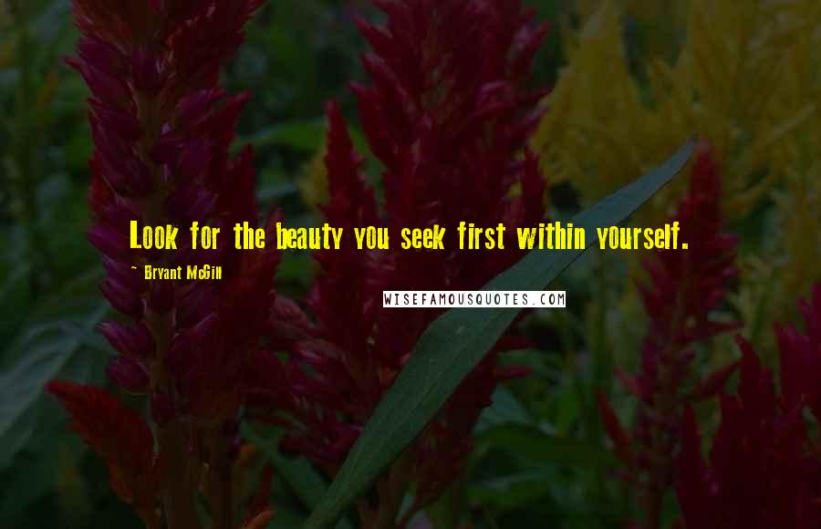 Bryant McGill Quotes: Look for the beauty you seek first within yourself.