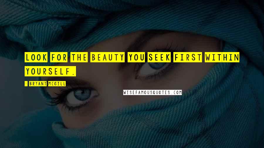 Bryant McGill Quotes: Look for the beauty you seek first within yourself.