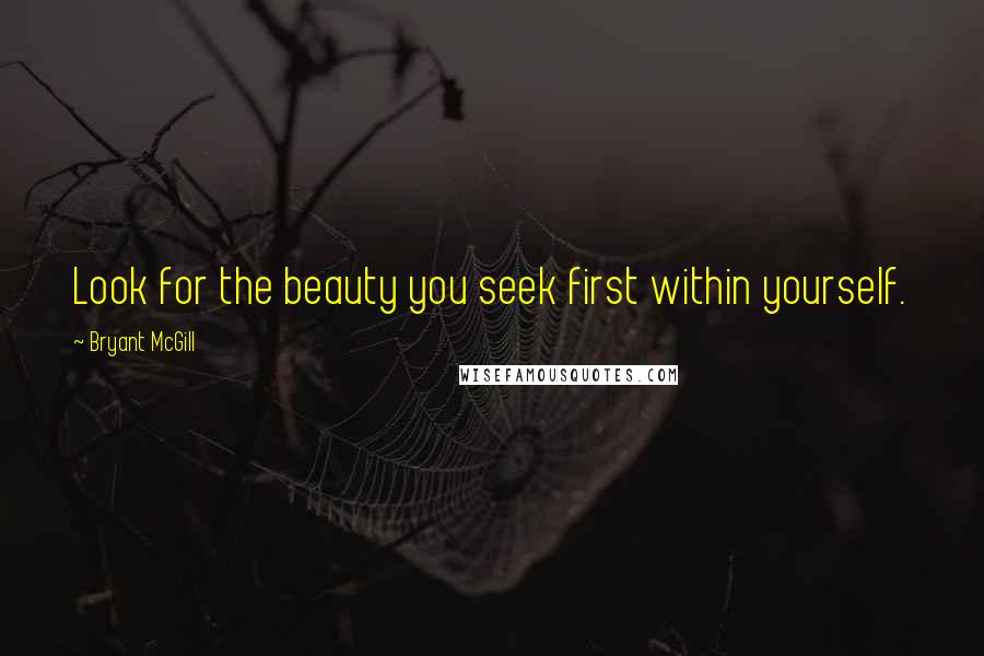 Bryant McGill Quotes: Look for the beauty you seek first within yourself.