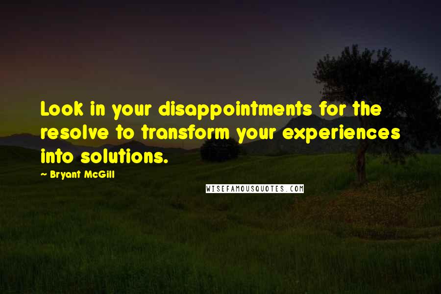 Bryant McGill Quotes: Look in your disappointments for the resolve to transform your experiences into solutions.