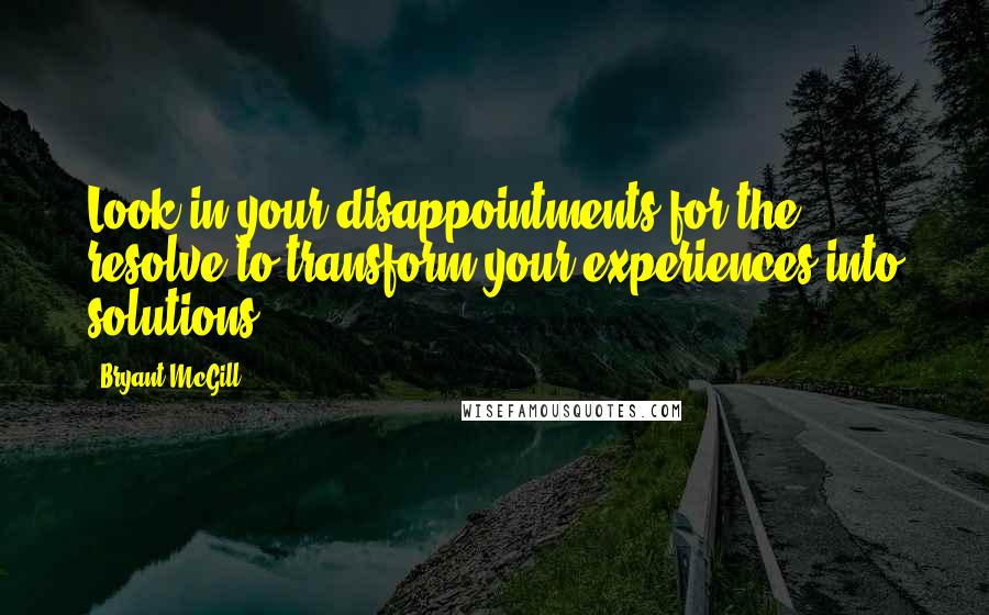 Bryant McGill Quotes: Look in your disappointments for the resolve to transform your experiences into solutions.