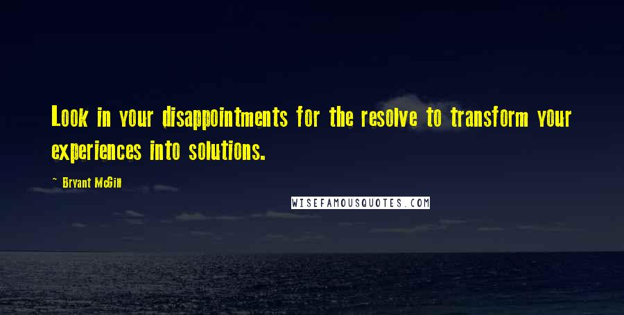 Bryant McGill Quotes: Look in your disappointments for the resolve to transform your experiences into solutions.