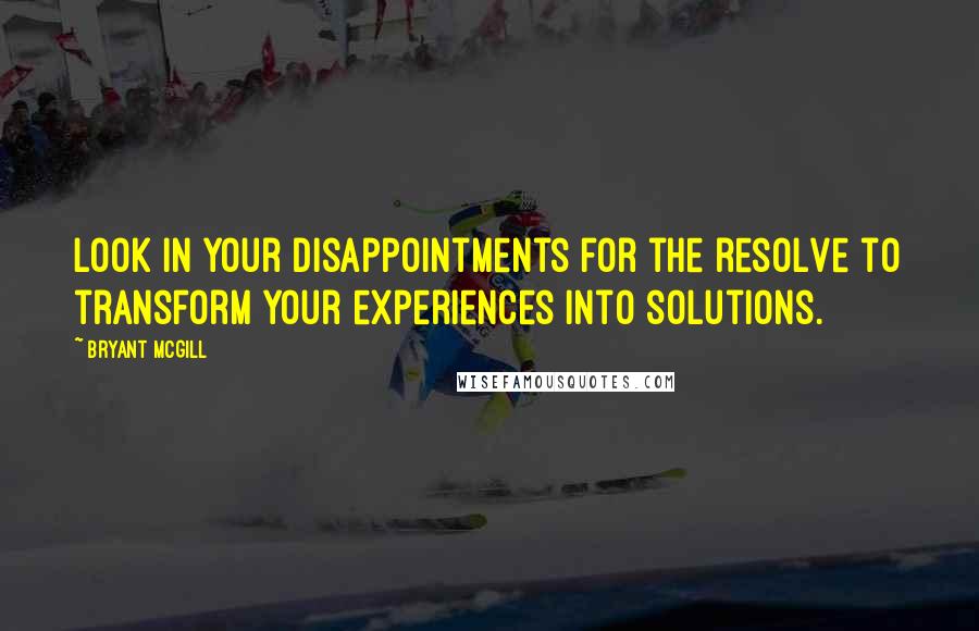 Bryant McGill Quotes: Look in your disappointments for the resolve to transform your experiences into solutions.