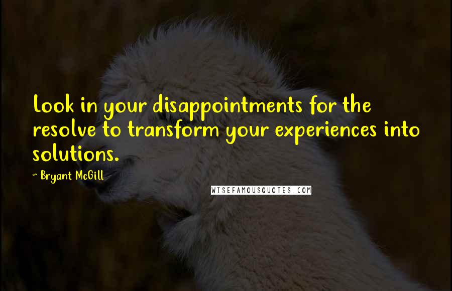 Bryant McGill Quotes: Look in your disappointments for the resolve to transform your experiences into solutions.