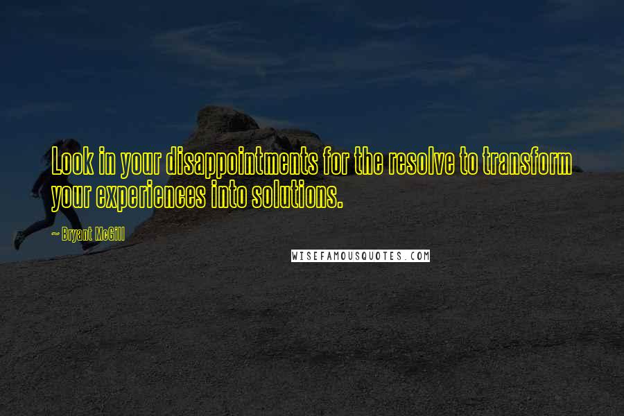Bryant McGill Quotes: Look in your disappointments for the resolve to transform your experiences into solutions.