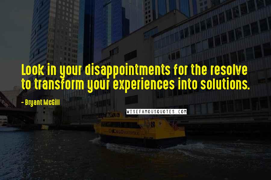 Bryant McGill Quotes: Look in your disappointments for the resolve to transform your experiences into solutions.