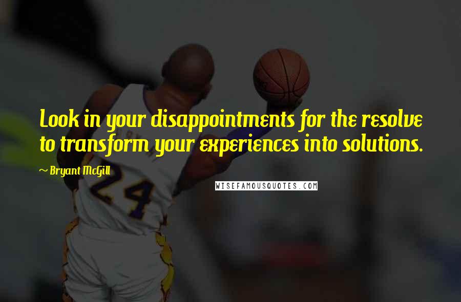 Bryant McGill Quotes: Look in your disappointments for the resolve to transform your experiences into solutions.