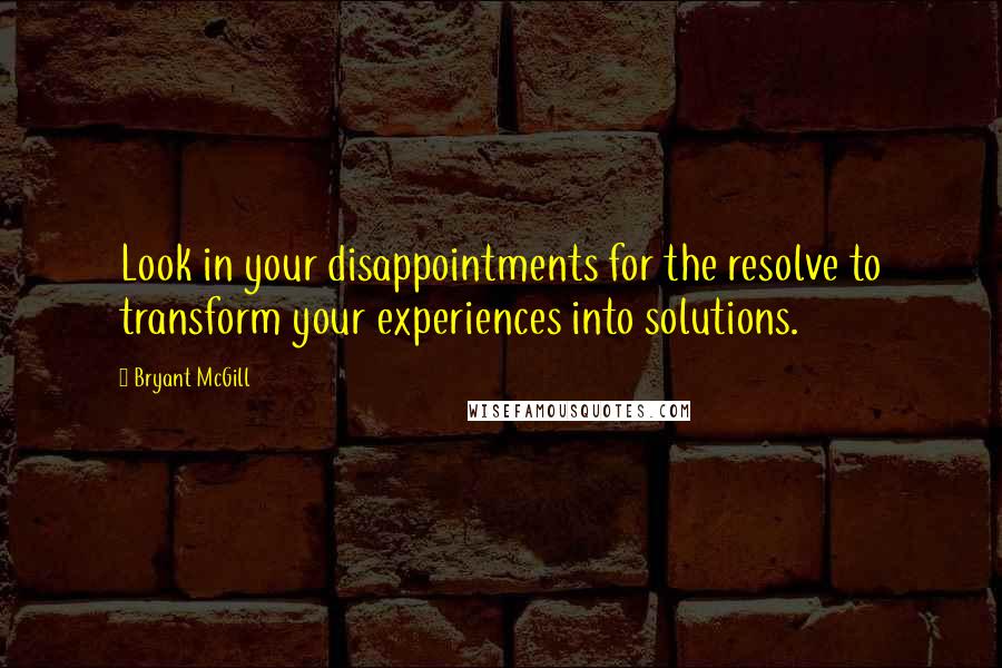 Bryant McGill Quotes: Look in your disappointments for the resolve to transform your experiences into solutions.