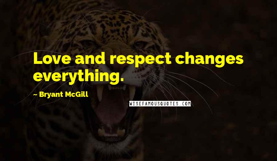 Bryant McGill Quotes: Love and respect changes everything.