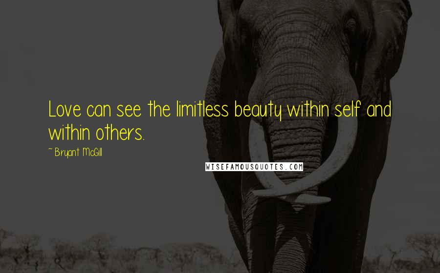 Bryant McGill Quotes: Love can see the limitless beauty within self and within others.