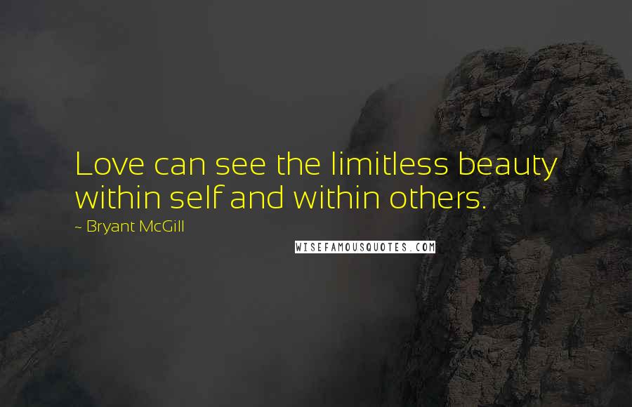 Bryant McGill Quotes: Love can see the limitless beauty within self and within others.