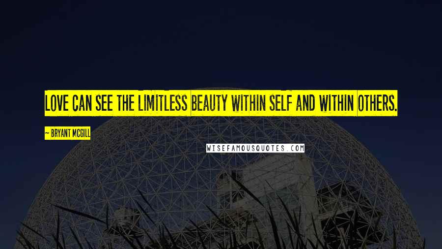 Bryant McGill Quotes: Love can see the limitless beauty within self and within others.