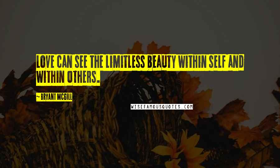 Bryant McGill Quotes: Love can see the limitless beauty within self and within others.