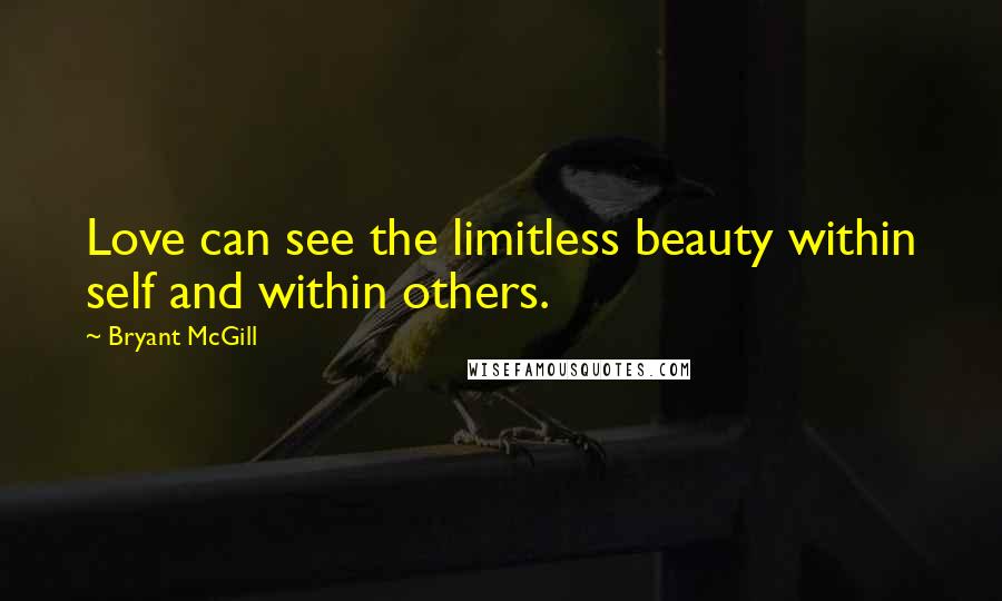 Bryant McGill Quotes: Love can see the limitless beauty within self and within others.