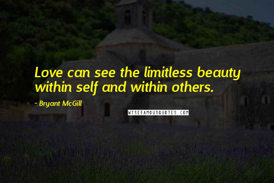 Bryant McGill Quotes: Love can see the limitless beauty within self and within others.