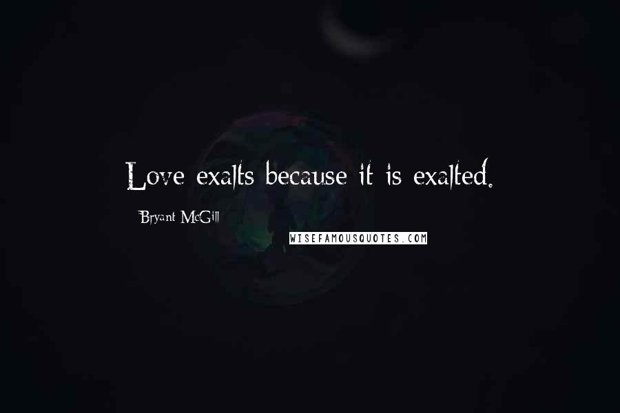 Bryant McGill Quotes: Love exalts because it is exalted.