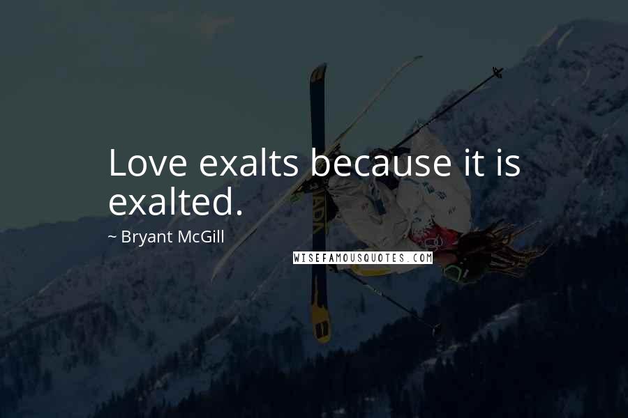 Bryant McGill Quotes: Love exalts because it is exalted.