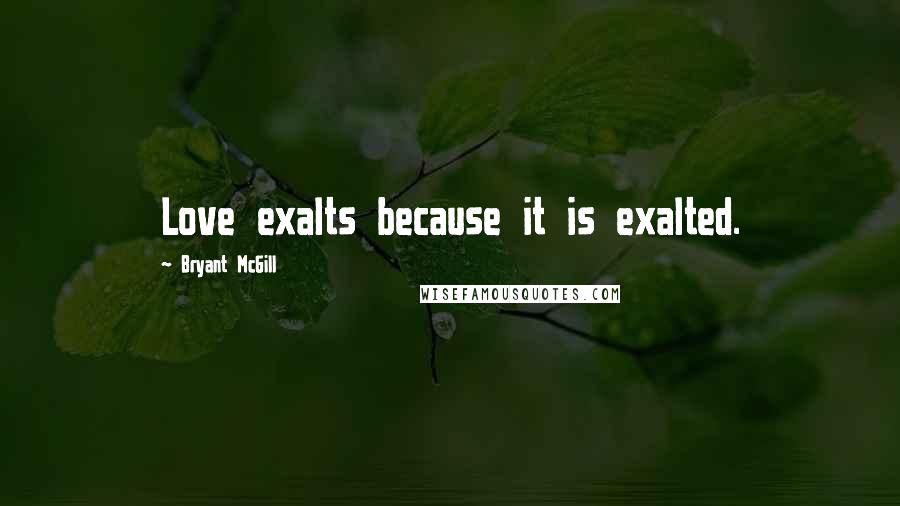 Bryant McGill Quotes: Love exalts because it is exalted.