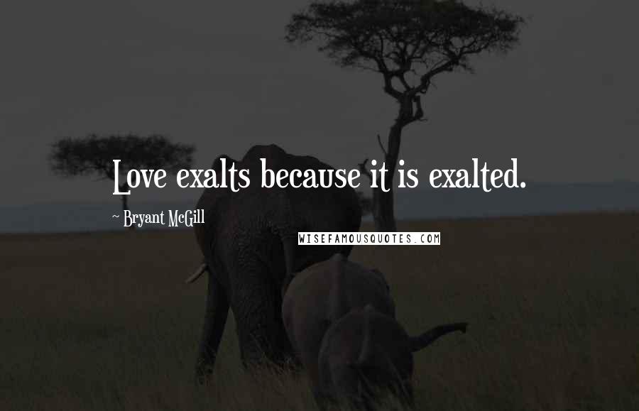 Bryant McGill Quotes: Love exalts because it is exalted.