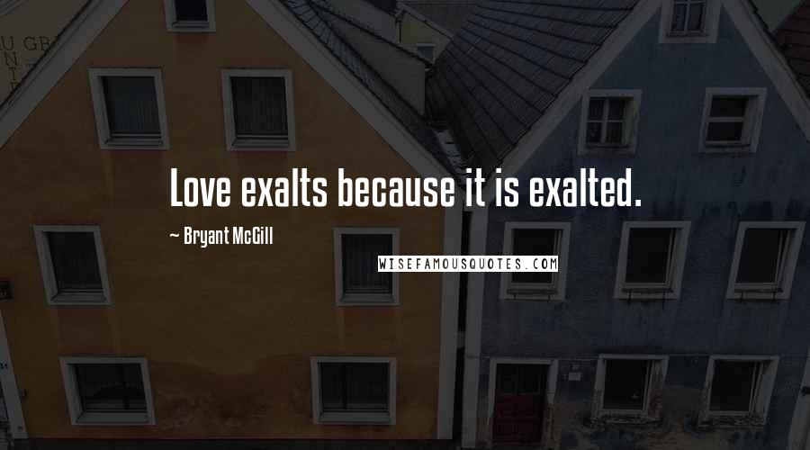 Bryant McGill Quotes: Love exalts because it is exalted.