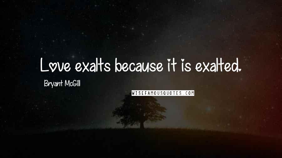 Bryant McGill Quotes: Love exalts because it is exalted.