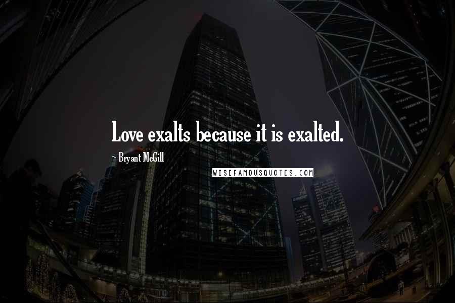 Bryant McGill Quotes: Love exalts because it is exalted.