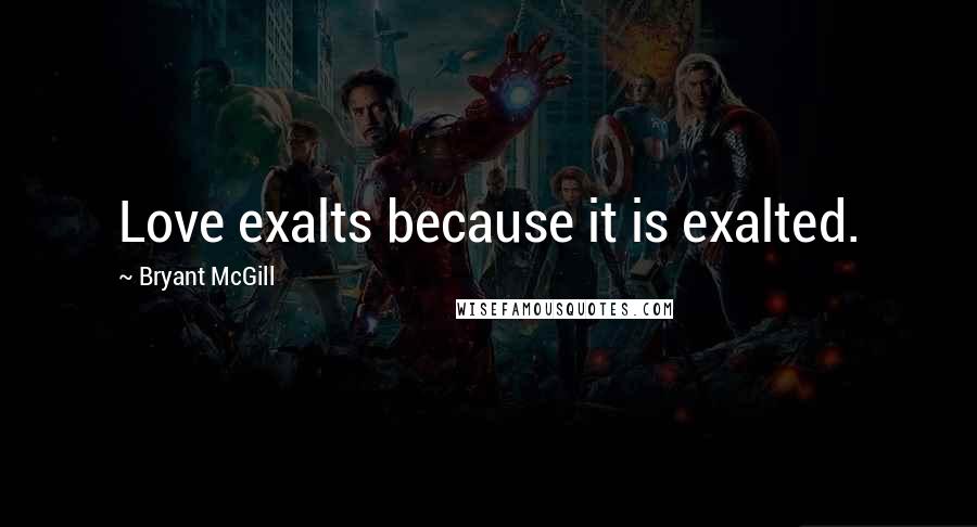 Bryant McGill Quotes: Love exalts because it is exalted.