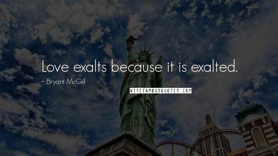 Bryant McGill Quotes: Love exalts because it is exalted.