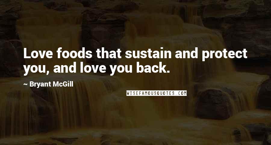 Bryant McGill Quotes: Love foods that sustain and protect you, and love you back.