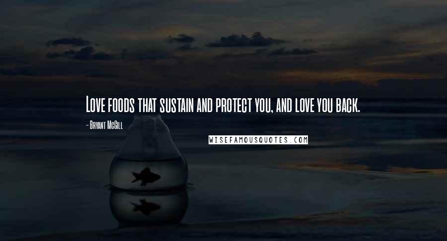 Bryant McGill Quotes: Love foods that sustain and protect you, and love you back.