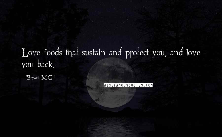 Bryant McGill Quotes: Love foods that sustain and protect you, and love you back.