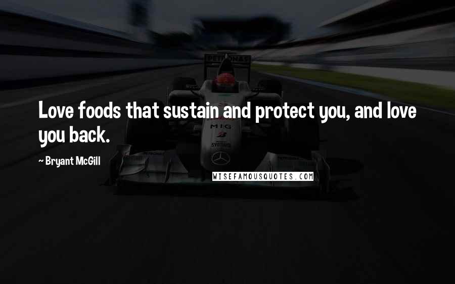 Bryant McGill Quotes: Love foods that sustain and protect you, and love you back.