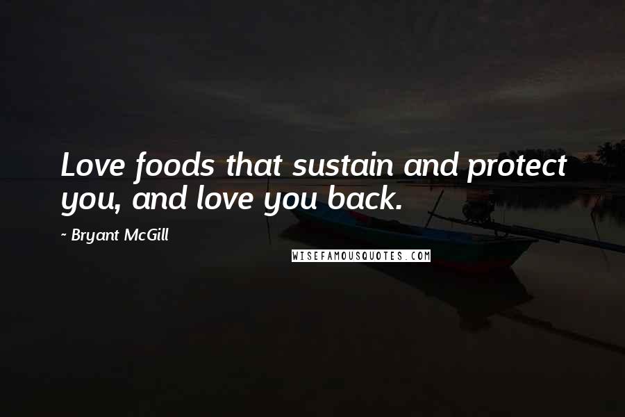 Bryant McGill Quotes: Love foods that sustain and protect you, and love you back.