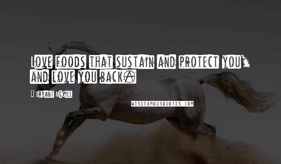 Bryant McGill Quotes: Love foods that sustain and protect you, and love you back.