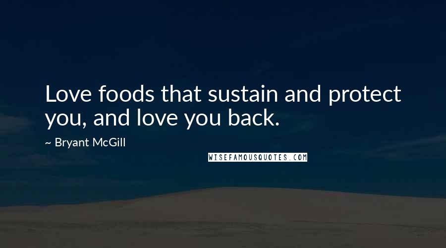 Bryant McGill Quotes: Love foods that sustain and protect you, and love you back.