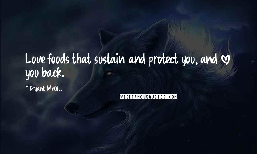 Bryant McGill Quotes: Love foods that sustain and protect you, and love you back.