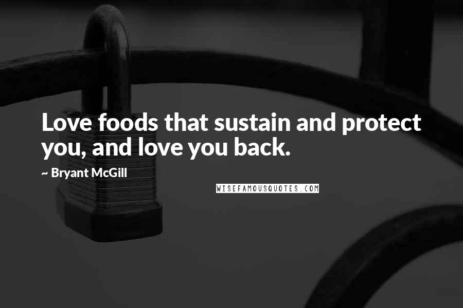 Bryant McGill Quotes: Love foods that sustain and protect you, and love you back.